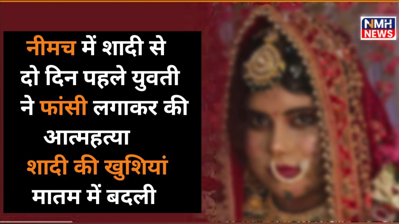 नीमच में शादी से पहले युवती ने फांसी लगाकर की आत्महत्या, शादी की खुशियां मातम में बदली, दो दिन बाद होनी थी शादी